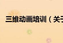 三维动画培训（关于三维动画培训的介绍）