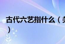 古代六艺指什么（关于古代六艺指什么的介绍）