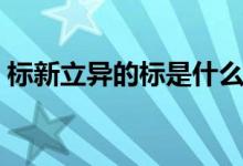 标新立异的标是什么意思（标新立异的解释）