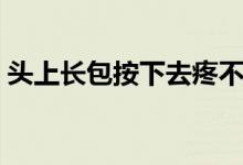 头上长包按下去疼不红（头上长包按下去疼）
