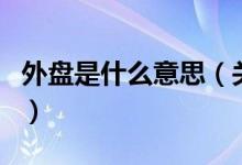 外盘是什么意思（关于外盘是什么意思的介绍）