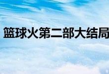 篮球火第二部大结局（大鹰最后和谁一起了）