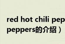 red hot chili peppers（关于red hot chili peppers的介绍）