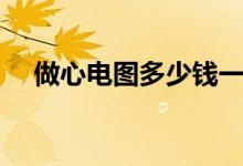 做心电图多少钱一张（做心电图多少钱）