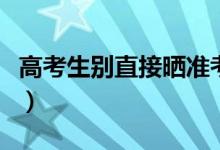高考生别直接晒准考证成绩单等（原因是什么）