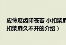 应怜屐齿印苍苔 小扣柴扉久不开（关于应怜屐齿印苍苔 小扣柴扉久不开的介绍）