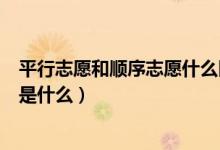 平行志愿和顺序志愿什么区别（顺序志愿与平行志愿的区别是什么）