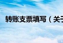 转账支票填写（关于转账支票填写的介绍）