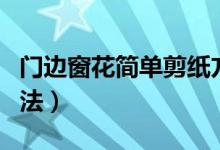 门边窗花简单剪纸方法（简单窗花剪纸图案方法）