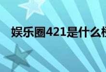 娱乐圈421是什么梗（娱乐圈421的意思）