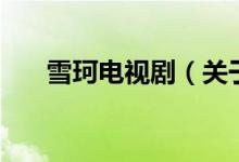 雪珂电视剧（关于雪珂电视剧的介绍）