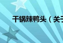 干锅辣鸭头（关于干锅辣鸭头的介绍）