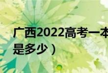 广西2022高考一本至少多少分（预估分数线是多少）