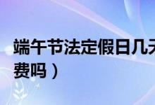 端午节法定假日几天假（端午节小客车高速免费吗）