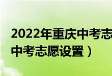 2022年重庆中考志愿填报技巧（2022年重庆中考志愿设置）