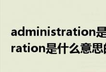 administration是什么意思（关于administration是什么意思的介绍）