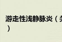 游走性浅静脉炎（关于游走性浅静脉炎的介绍）