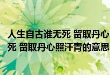 人生自古谁无死 留取丹心照汗青的意思（关于人生自古谁无死 留取丹心照汗青的意思的介绍）