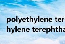 polyethylene terephthalate（关于polyethylene terephthalate的介绍）