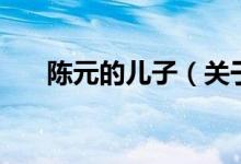 陈元的儿子（关于陈元的儿子的介绍）