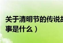 关于清明节的传说故事（关于清明节的传说故事是什么）