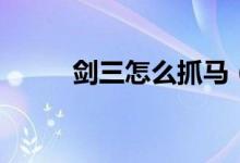 剑三怎么抓马（剑三抓马的方法）