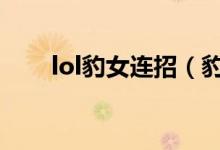 lol豹女连招（豹女连招有什么技巧）