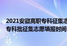 2021安徽高职专科征集志愿填报时间（安徽2022高考高职专科批征集志愿填报时间）