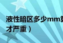 液性暗区多少mm算严重（液性暗区多少mm才严重）