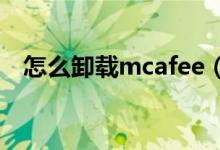 怎么卸载mcafee（卸载迈克菲软件步骤）