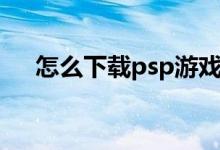 怎么下载psp游戏（下载psp游戏方法）