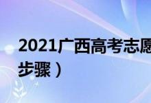 2021广西高考志愿填报和录取流程（有哪些步骤）