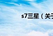 s7三星（关于s7三星的介绍）