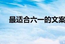 最适合六一的文案（六一儿童节的文案）