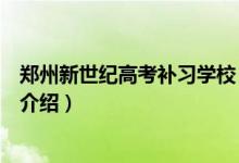 郑州新世纪高考补习学校（关于郑州新世纪高考补习学校的介绍）