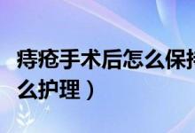 痔疮手术后怎么保持伤口干燥（痔疮手术后怎么护理）