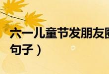 六一儿童节发朋友圈的说说（六一发朋友圈的句子）