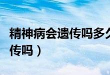 精神病会遗传吗多久才能看出来（精神病会遗传吗）