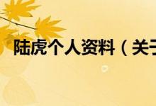 陆虎个人资料（关于陆虎个人资料的介绍）