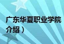 广东华夏职业学院（关于广东华夏职业学院的介绍）