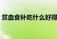 贫血食补吃什么好得快（贫血食补吃什么好）