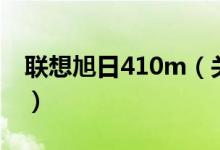 联想旭日410m（关于联想旭日410m的介绍）