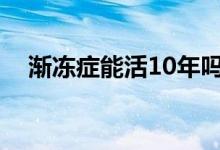 渐冻症能活10年吗（渐冻症能活多少年）