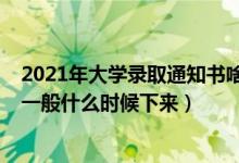 2021年大学录取通知书啥时候发放（2021大学录取通知书一般什么时候下来）