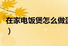 在家电饭煲怎么做蛋糕（用电饭煲如何做蛋糕）