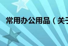 常用办公用品（关于常用办公用品的介绍）