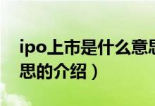 ipo上市是什么意思（关于ipo上市是什么意思的介绍）