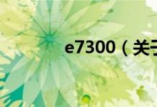 e7300（关于e7300的介绍）