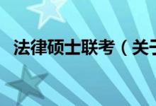 法律硕士联考（关于法律硕士联考的介绍）