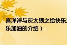 喜洋洋与灰太狼之给快乐加油（关于喜洋洋与灰太狼之给快乐加油的介绍）